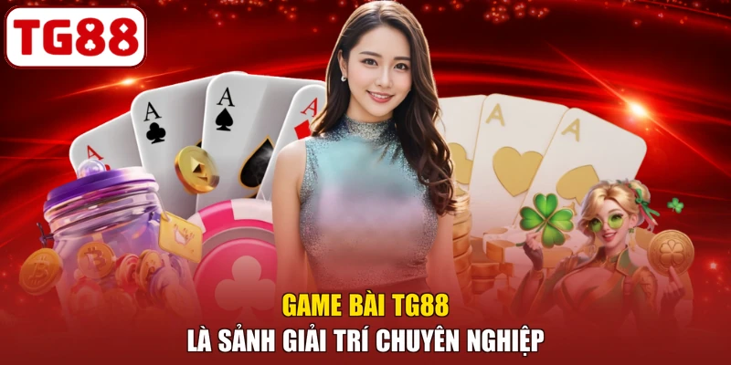 Game bài TG88 là sảnh giải trí chuyên nghiệp